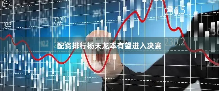 配资排行杨天龙本有望进入决赛