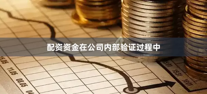 配资资金在公司内部验证过程中