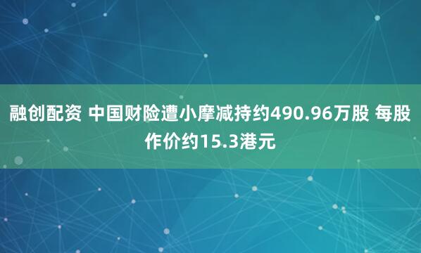 融创配资 中国财险遭小摩减持约490.96万股 每股作价约15.3港元
